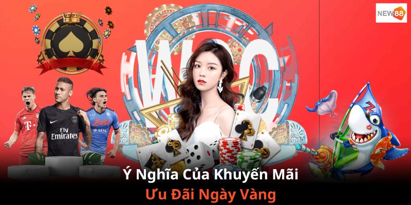 Ý nghĩa chương trình khuyến mãi “ưu đãi ngày vàng” dành cho khách hàng của NEW88