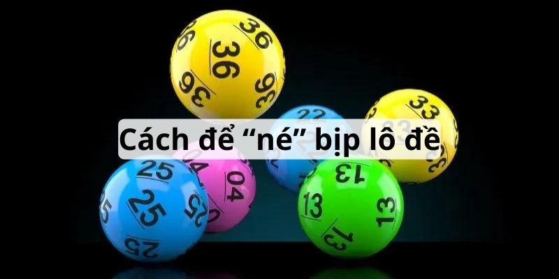 Hướng dẫn chi tiết cách né các thủ thuật bịp lô đề