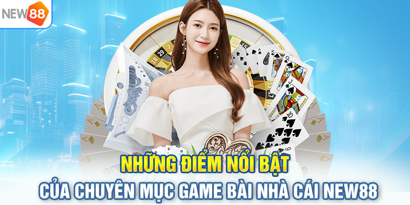 Những điểm nổi bật của chuyên mục game bài nhà cái NEW88